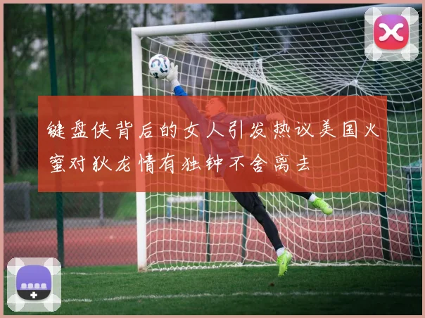 键盘侠背后的女人引发热议美国火蜜对狄龙情有独钟不舍离去