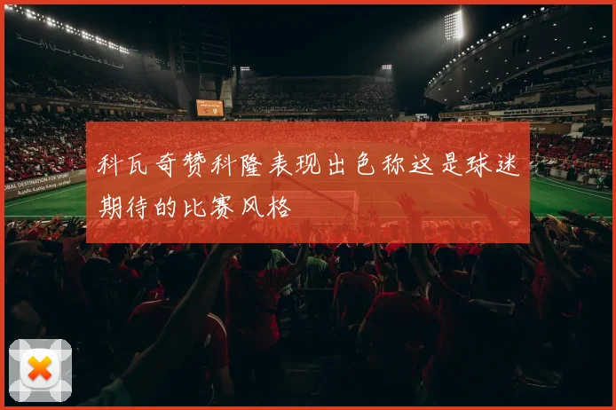 科瓦奇赞科隆表现出色称这是球迷期待的比赛风格