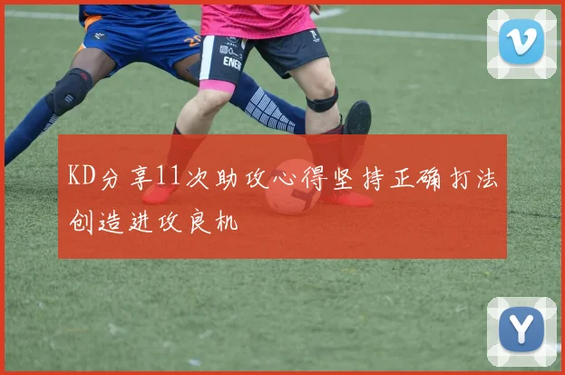 KD分享11次助攻心得坚持正确打法创造进攻良机