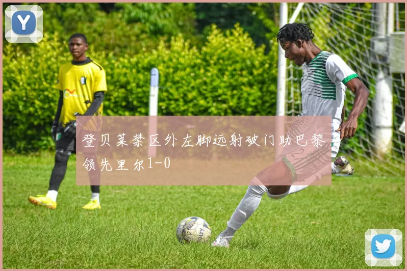 登贝莱禁区外左脚远射破门助巴黎领先里尔1-0