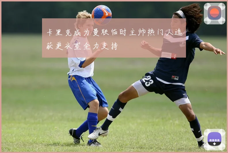卡里克成为曼联临时主帅热门人选获更衣室全力支持