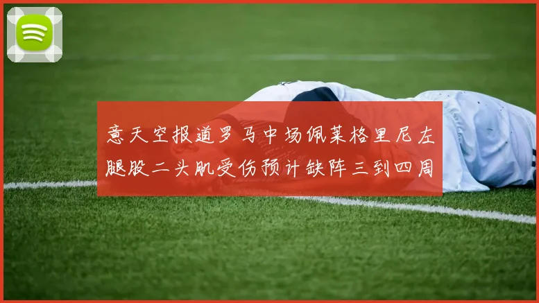 意天空报道罗马中场佩莱格里尼左腿股二头肌受伤预计缺阵三到四周