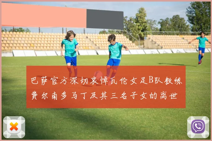 巴萨官方深切哀悼瓦伦女足B队教练费尔南多马丁及其三名子女的离世