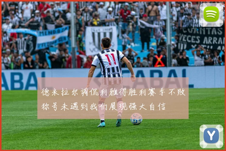 德米拉尔调侃利雅得胜利赛季不败称号未遇到我们展现强大自信