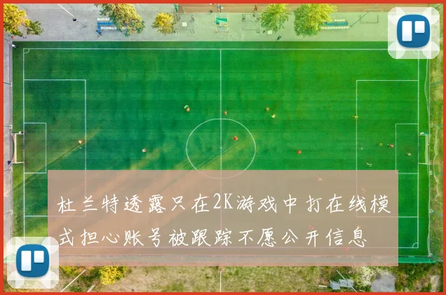 杜兰特透露只在2K游戏中打在线模式担心账号被跟踪不愿公开信息