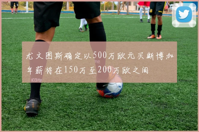 尤文图斯确定以500万欧元买断博加年薪将在150万至200万欧之间