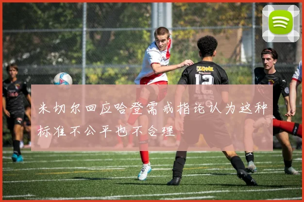 米切尔回应哈登需戒指论认为这种标准不公平也不合理