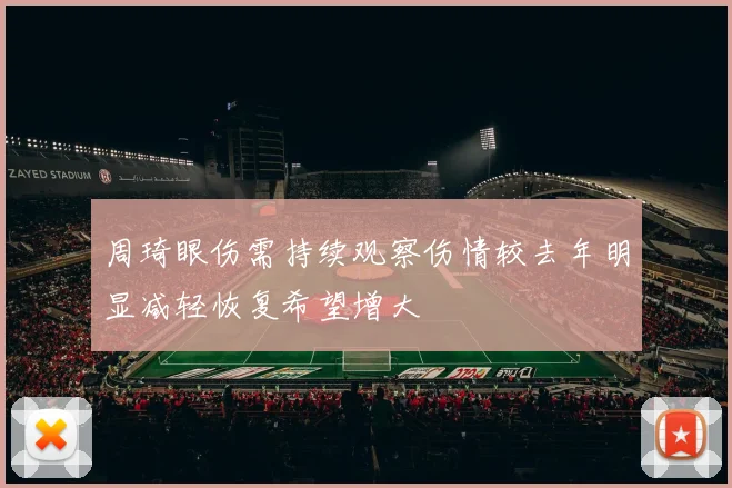 周琦眼伤需持续观察伤情较去年明显减轻恢复希望增大