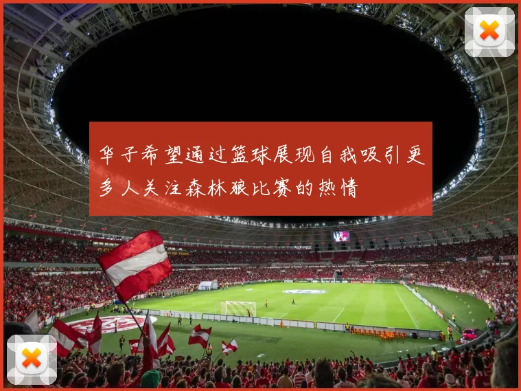 华子希望通过篮球展现自我吸引更多人关注森林狼比赛的热情